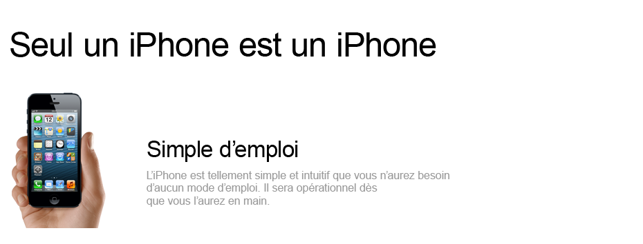 Simple d'emploi - L'iPhone est tellement simple et intuitif que vous n'aurez besoin d'aucun mode d'emploi. il sera opérationnel dès que vous l'aurez en main.