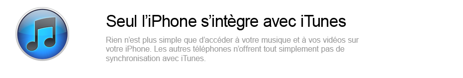 Seul l'iPhone s'intègre avec iTunes - Rien n'est plus simple que d'accéder à votre musique et à vos vidéos sur votre iPhone. Les autres téléphones n'offrent tout simplement pas de synchronisation avec iTunes.