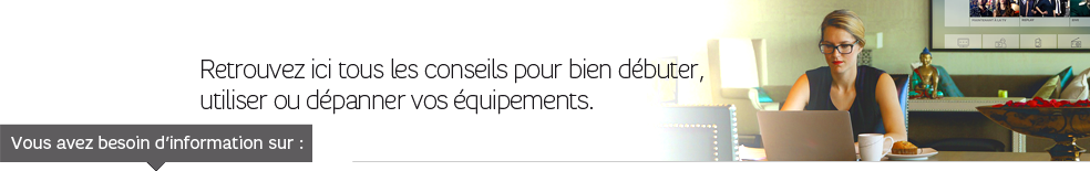 Retrouvez ici tous les conseils pour bien débuter, utiliser ou dépanner vos équipements. Retrouvez ici tous les conseils pour bien débuter, utiliser ou dépanner vos équipements.