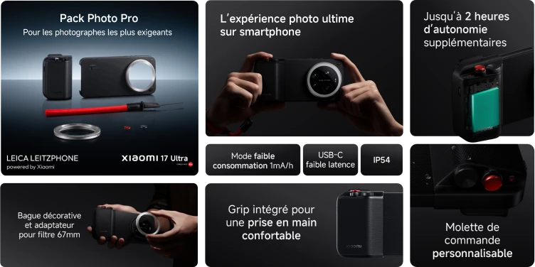 Pack Photo Pro, pour les photographes les plus exigeants. LEICA LEITZPHONE powered by Xiaomi. Xiaomi 17 Ultra conçu avec Leica. L'expérience photo ultime sur smartphone. Jusqu'à 2 heures d'autonomie supplémentaires. Bague décorative et adaptateur pour filtre 67mm. Mode faible consommation 1mA/h. USB-C faible latence. IP54. Grip intégré pour une prise en main confortable. Molette de commande prsonnalisable.