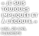 je suis toujours impliquée et à l'écoute. Citation de Lisa 29ans.